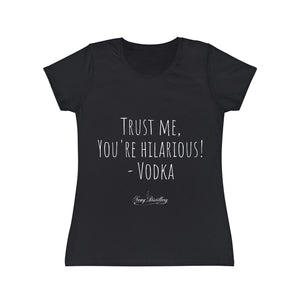 Trust me, you're hilarious! - Vodka - Women's Iconic T-Shirt